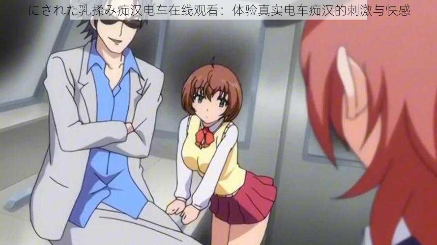 にされた乳揉み痴汉电车在线观看：体验真实电车痴汉的刺激与快感