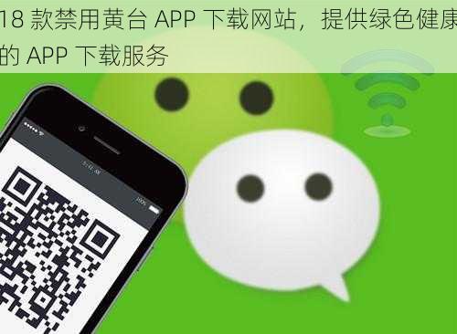 18 款禁用黄台 APP 下载网站，提供绿色健康的 APP 下载服务