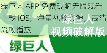 绿巨人 APP 免费破解无限观看下载 IOS，海量视频资源，高清流畅播放