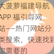 大菠萝福建导航 APP 福引导网站——热门网站分类搜索，快速找到你需要的