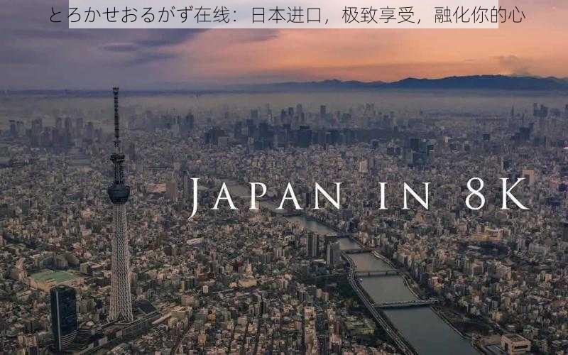 とろかせおるがず在线：日本进口，极致享受，融化你的心