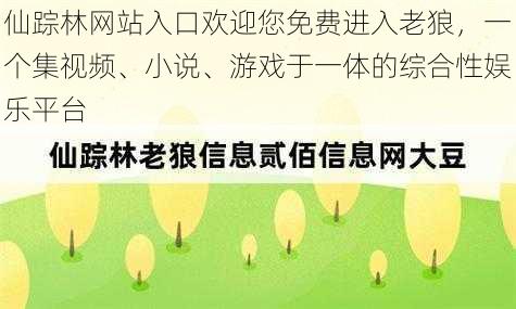 仙踪林网站入口欢迎您免费进入老狼，一个集视频、小说、游戏于一体的综合性娱乐平台