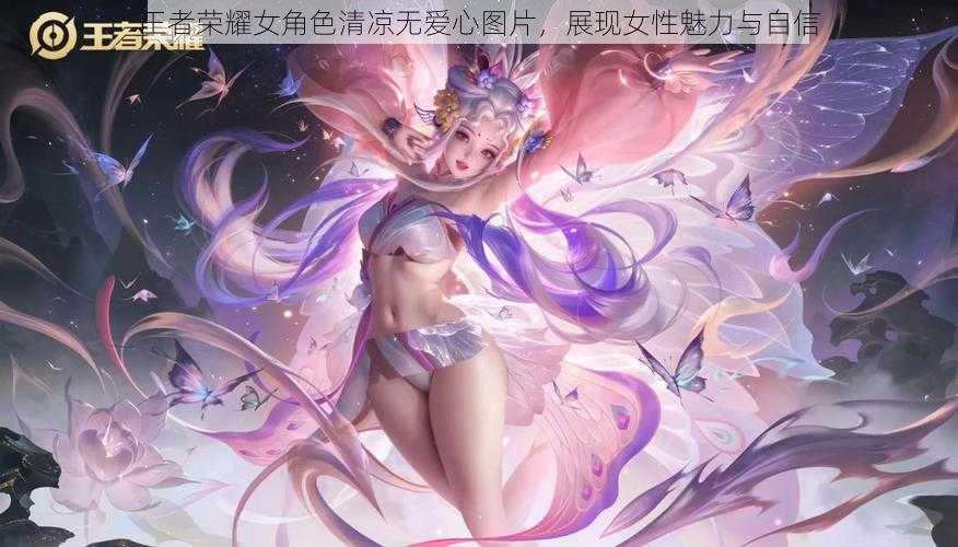 王者荣耀女角色清凉无爱心图片，展现女性魅力与自信