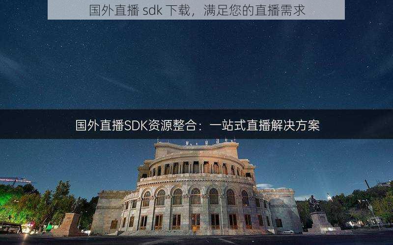 国外直播 sdk 下载，满足您的直播需求