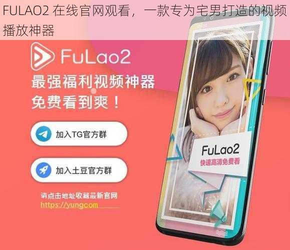 FULAO2 在线官网观看，一款专为宅男打造的视频播放神器