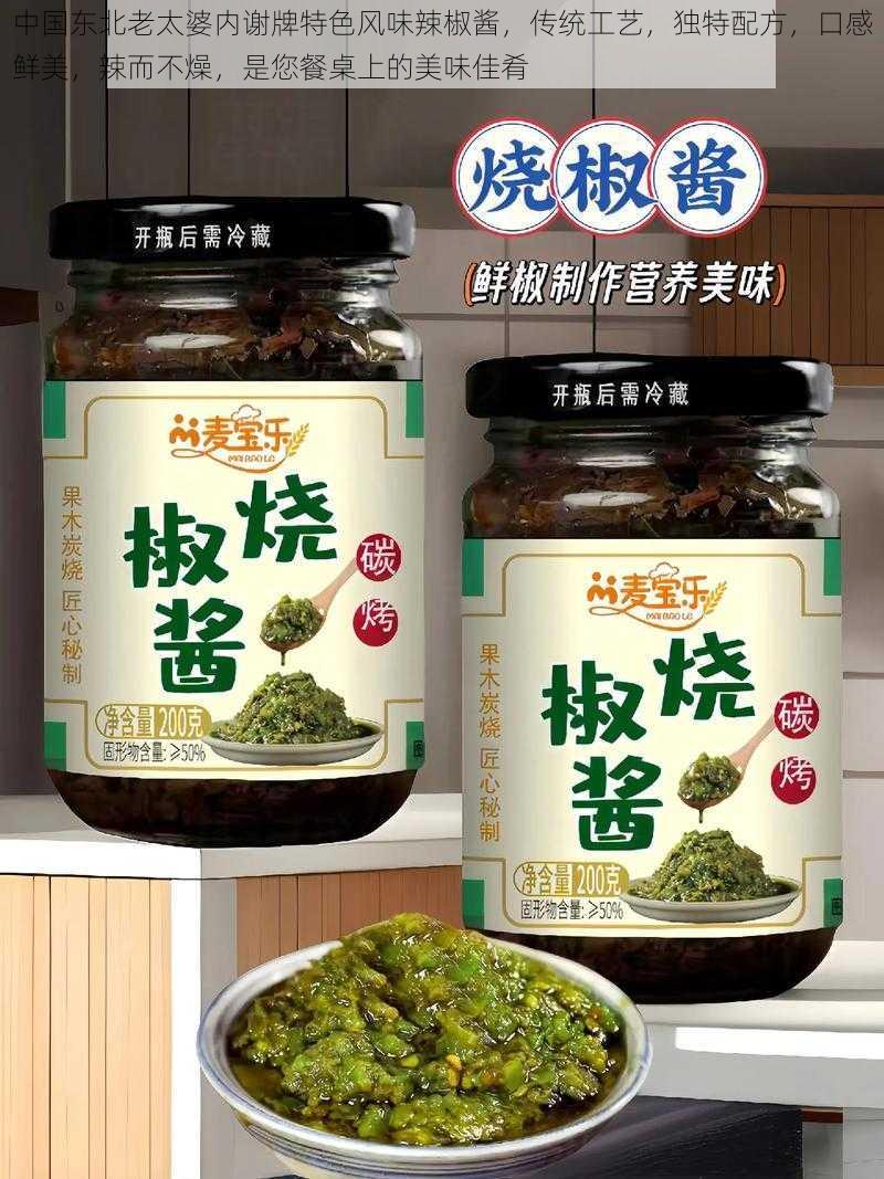 中国东北老太婆内谢牌特色风味辣椒酱，传统工艺，独特配方，口感鲜美，辣而不燥，是您餐桌上的美味佳肴