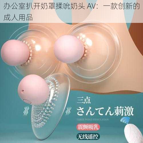 办公室扒开奶罩揉吮奶头 AV：一款创新的成人用品