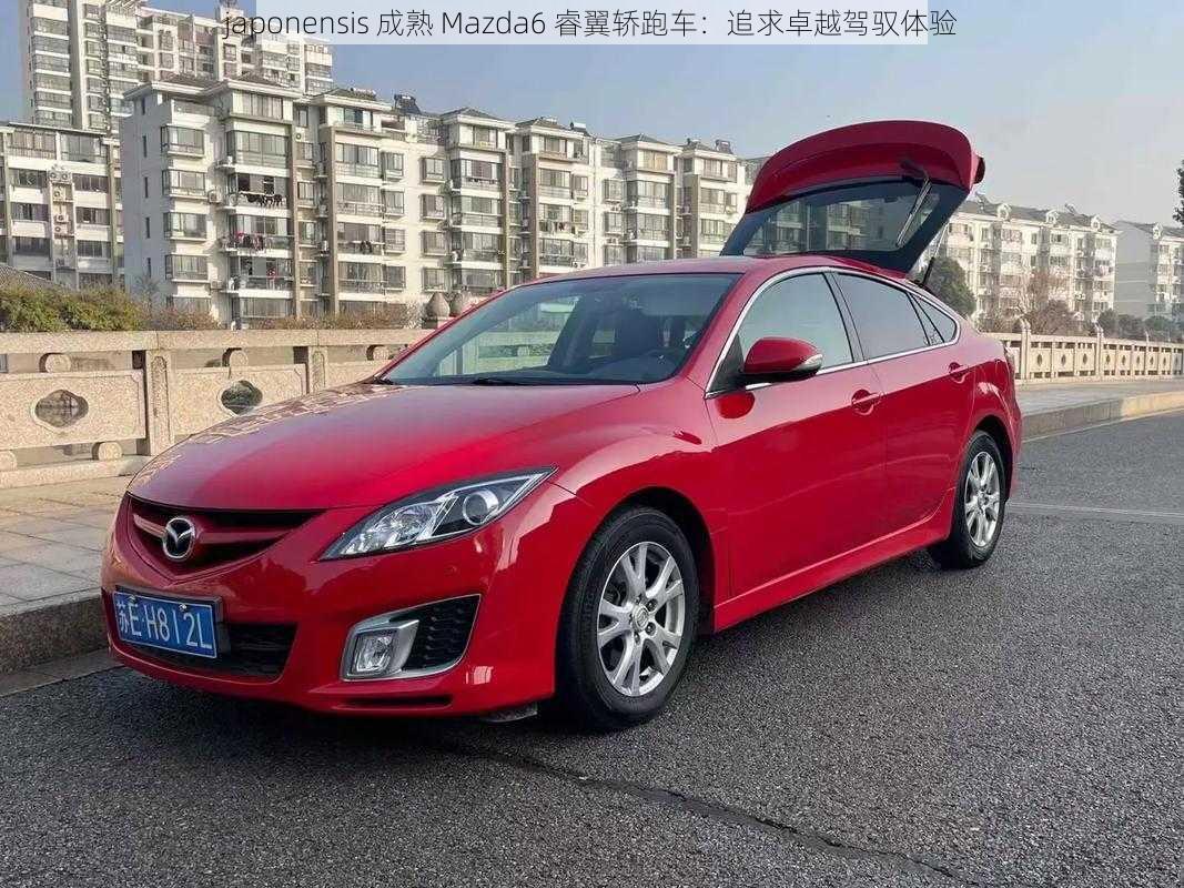 japonensis 成熟 Mazda6 睿翼轿跑车：追求卓越驾驭体验