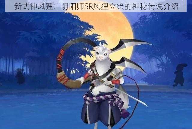 新式神风狸：阴阳师SR风狸立绘的神秘传说介绍