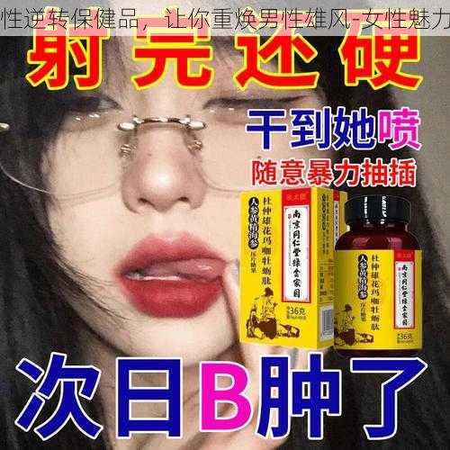 性逆转保健品，让你重焕男性雄风-女性魅力