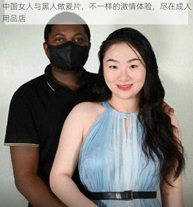 中国女人与黑人做爰片，不一样的激情体验，尽在成人用品店