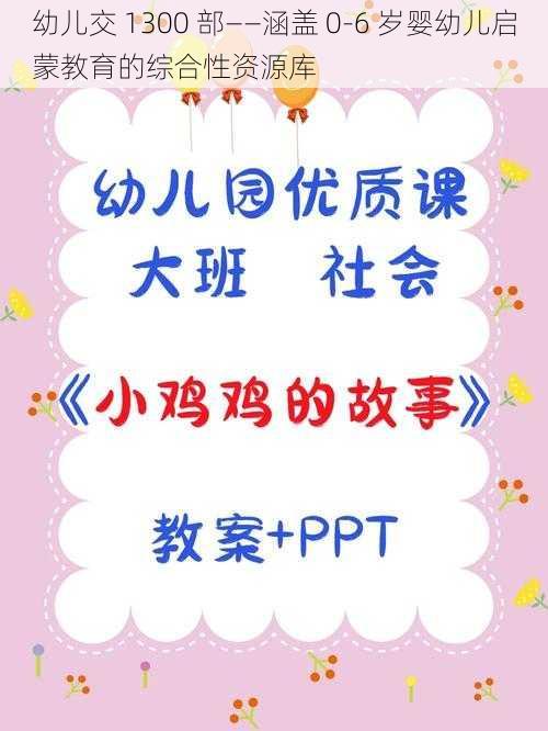 幼儿交 1300 部——涵盖 0-6 岁婴幼儿启蒙教育的综合性资源库