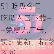 51 吃瓜今日吃瓜入口下载——免费无广告，实时更新，精彩不断