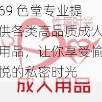 69 色堂专业提供各类高品质成人用品，让你享受愉悦的私密时光