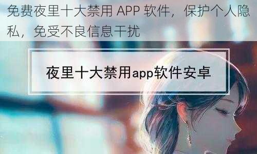 免费夜里十大禁用 APP 软件，保护个人隐私，免受不良信息干扰