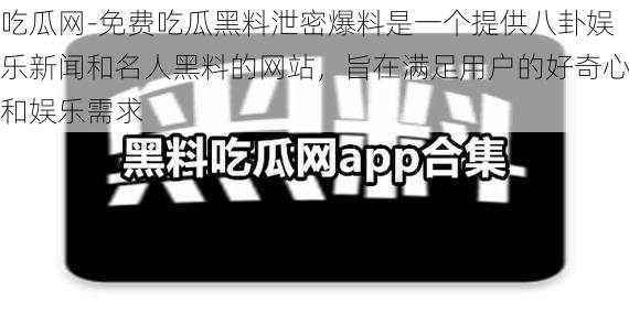 吃瓜网-免费吃瓜黑料泄密爆料是一个提供八卦娱乐新闻和名人黑料的网站，旨在满足用户的好奇心和娱乐需求