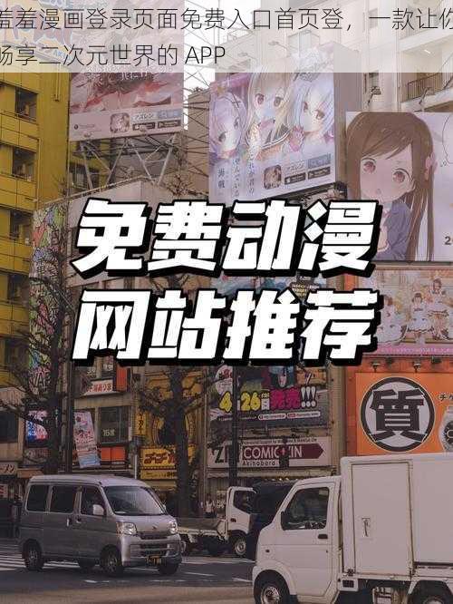 羞羞漫画登录页面免费入口首页登，一款让你畅享二次元世界的 APP