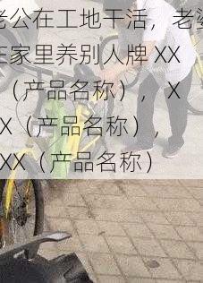 老公在工地干活，老婆在家里养别人牌 XXX（产品名称）， XXX（产品名称）， XXX（产品名称）