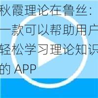 秋霞理论在鲁丝：一款可以帮助用户轻松学习理论知识的 APP