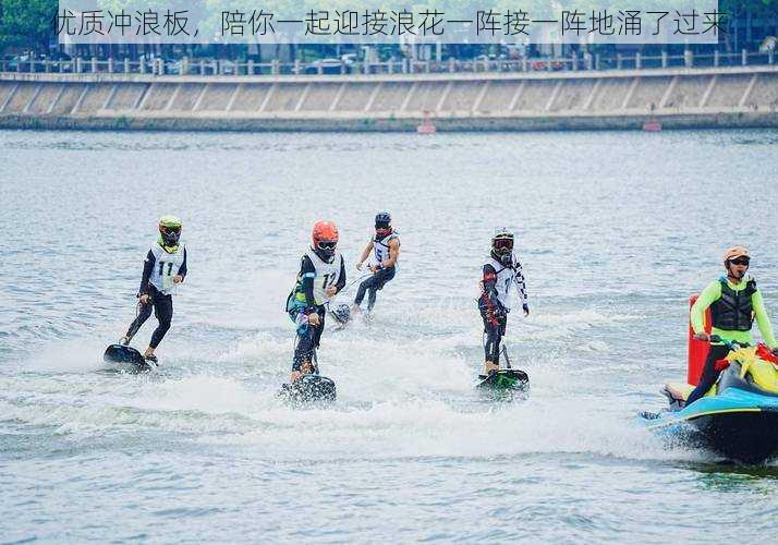 优质冲浪板，陪你一起迎接浪花一阵接一阵地涌了过来