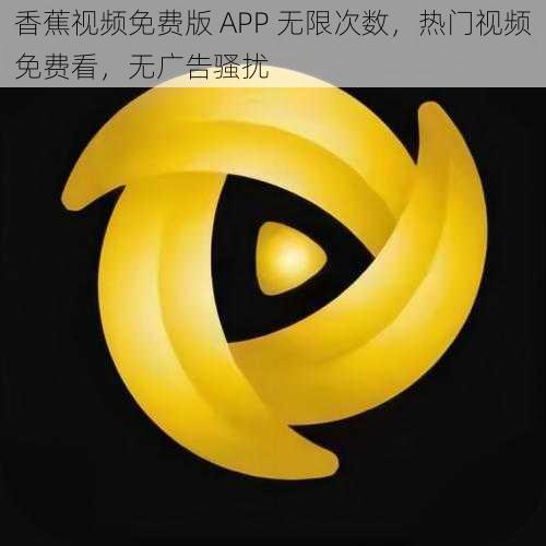 香蕉视频免费版 APP 无限次数，热门视频免费看，无广告骚扰