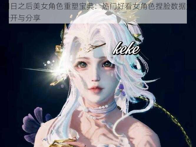 明日之后美女角色重塑宝典：热门好看女角色捏脸数据大公开与分享