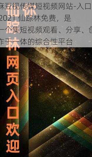 麻豆视传媒短视频网站-入口 2021 仙踪林免费，是一个集短视频观看、分享、创作于一体的综合性平台