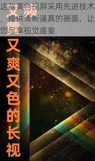 这款黄色视屛采用先进技术，提供清晰逼真的画面，让您尽享视觉盛宴