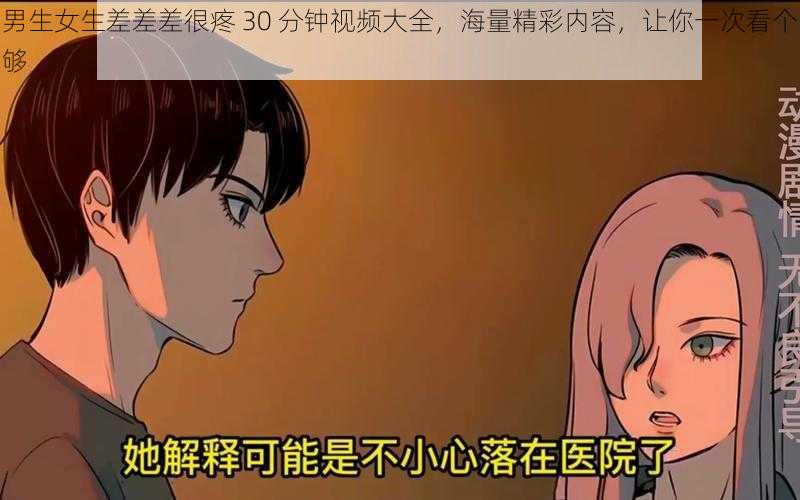 男生女生差差差很疼 30 分钟视频大全，海量精彩内容，让你一次看个够