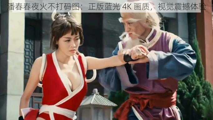 潘春春夜火不打码图：正版蓝光 4K 画质，视觉震撼体验