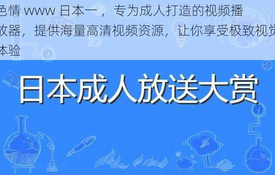 色情 www 日本一 ，专为成人打造的视频播放器，提供海量高清视频资源，让你享受极致视觉体验