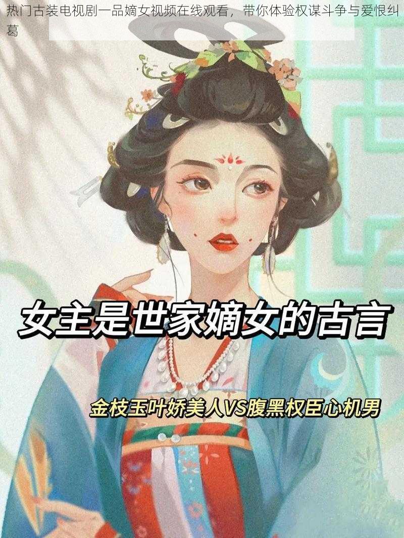 热门古装电视剧一品嫡女视频在线观看，带你体验权谋斗争与爱恨纠葛