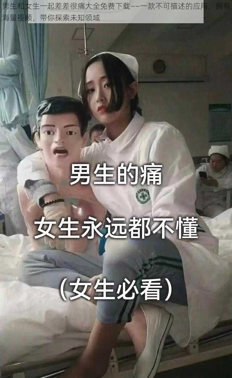 男生和女生一起差差很痛大全免费下载——一款不可描述的应用，拥有海量视频，带你探索未知领域