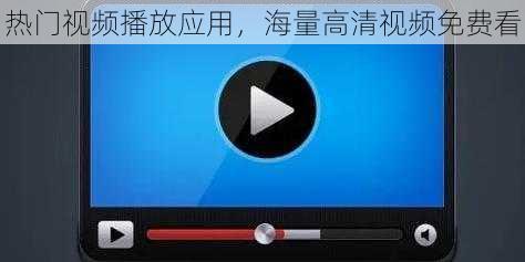 热门视频播放应用，海量高清视频免费看