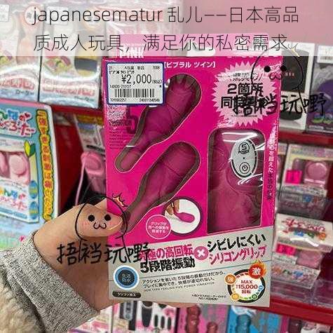 japanesematur 乱儿——日本高品质成人玩具，满足你的私密需求