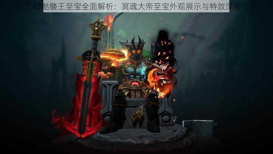 DOTA2骷髅王至宝全面解析：冥魂大帝至宝外观展示与特效深度分享