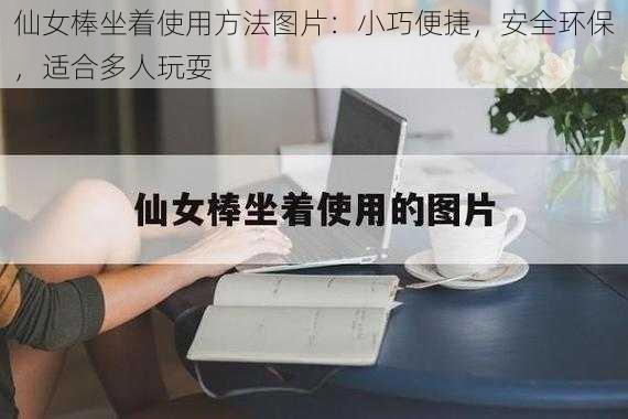 仙女棒坐着使用方法图片：小巧便捷，安全环保，适合多人玩耍