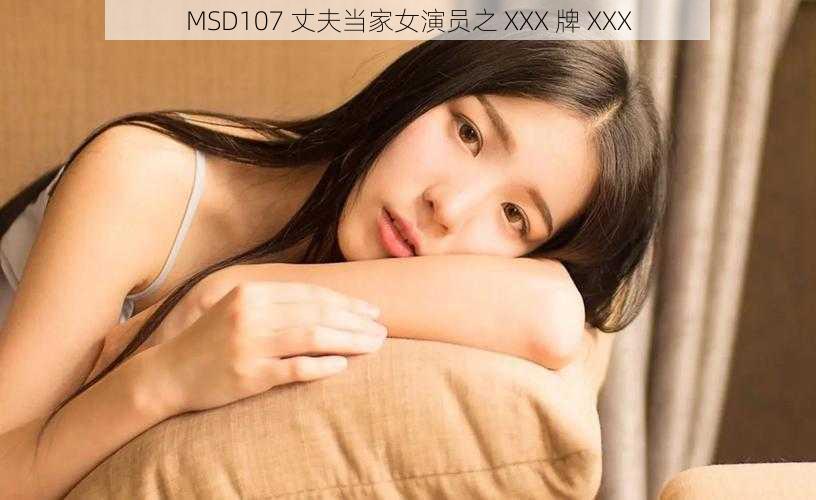 MSD107 丈夫当家女演员之 XXX 牌 XXX