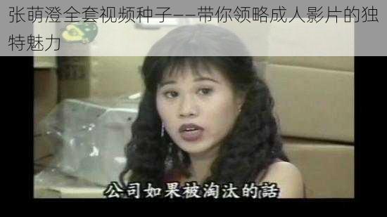 张萌澄全套视频种子——带你领略成人影片的独特魅力