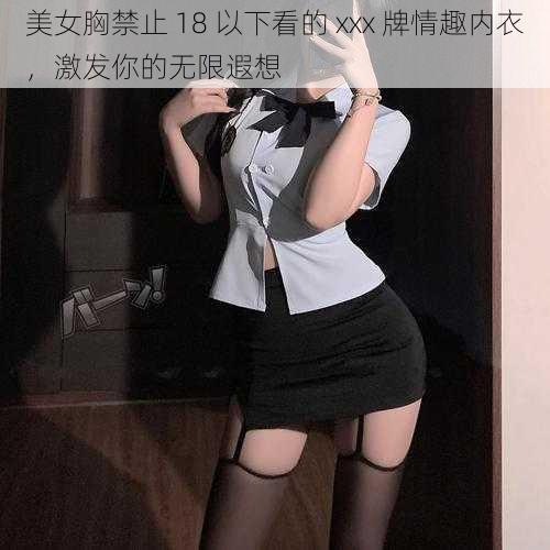 美女胸禁止 18 以下看的 xxx 牌情趣内衣，激发你的无限遐想