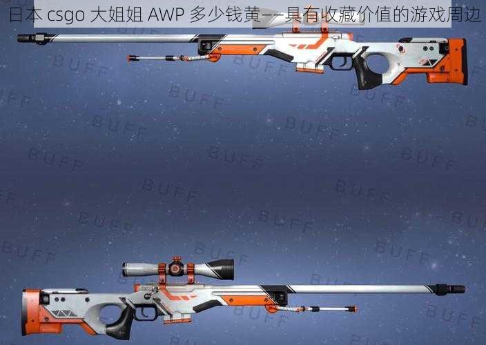 日本 csgo 大姐姐 AWP 多少钱黄——具有收藏价值的游戏周边