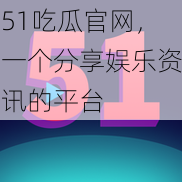 51吃瓜官网，一个分享娱乐资讯的平台