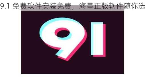 9.1 免费软件安装免费，海量正版软件随你选