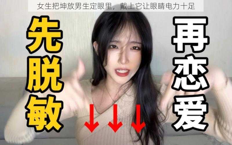 女生把坤放男生定眼里，戴上它让眼睛电力十足