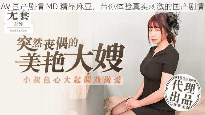 AV 国产剧情 MD 精品麻豆，带你体验真实刺激的国产剧情