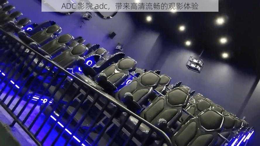 ADC 影院 adc，带来高清流畅的观影体验