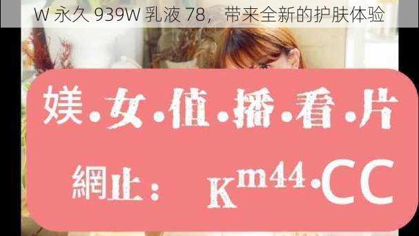 W 永久 939W 乳液 78，带来全新的护肤体验