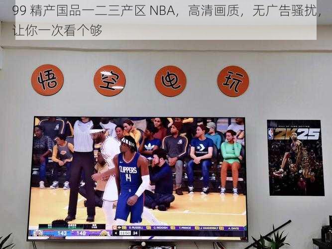 99 精产国品一二三产区 NBA，高清画质，无广告骚扰，让你一次看个够