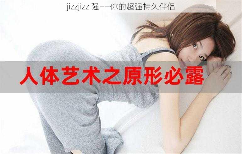 jizzjizz 强——你的超强持久伴侣