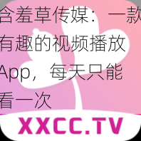 含羞草传媒：一款有趣的视频播放 App，每天只能看一次